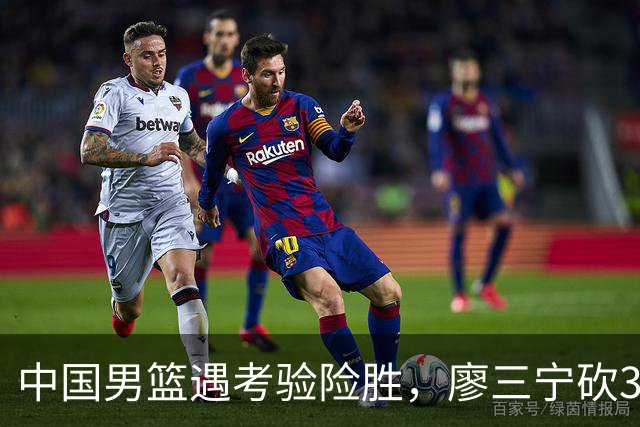 中国男篮遇考验险胜，廖三宁砍30分率队挺进亚运四强